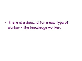 There is a demand for a new type of worker – the knowledge worker. 