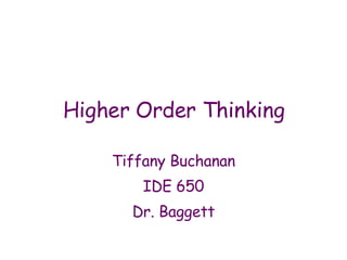 Higher Order Thinking Tiffany Buchanan IDE 650 Dr. Baggett 