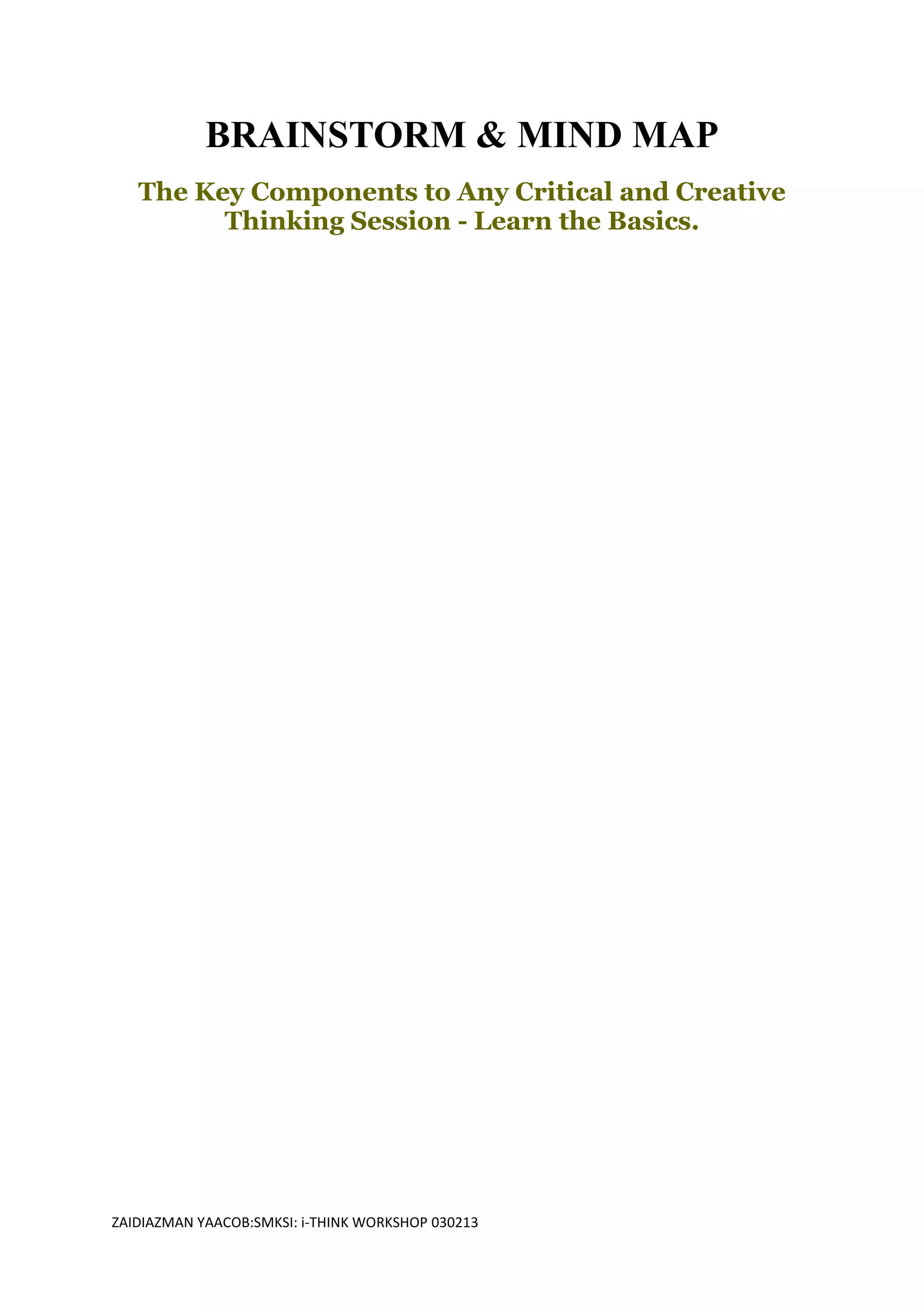 BRAINSTORM & MIND MAP
   The Key Components to Any Critical and Creative
         Thinking Session - Learn the Basics.




ZAIDIAZMAN YAACOB:SMKSI: i-THINK WORKSHOP 030213
 