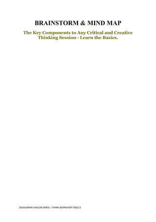 BRAINSTORM & MIND MAP
   The Key Components to Any Critical and Creative
         Thinking Session - Learn the Basics.




ZAIDIAZMAN YAACOB:SMKSI: i-THINK WORKSHOP 030213
 