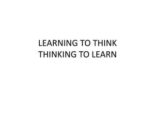 LEARNING TO THINK
THINKING TO LEARN
 