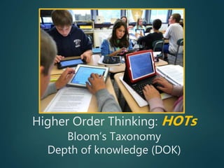 Higher Order Thinking: HOTs
Bloom’s Taxonomy
Depth of knowledge (DOK)
 