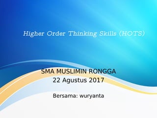 Higher Order Thinking Skills (HOTS)
SMA MUSLIMIN RONGGA
22 Agustus 2017
Bersama: wuryanta
 