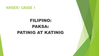 KINDER/ GRADE 1
FILIPINO:
PAKSA:
PATINIG AT KATINIG
 