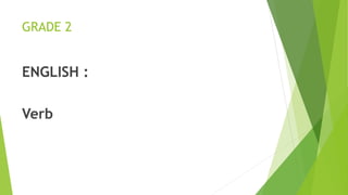 GRADE 2
ENGLISH :
Verb
 