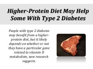 Higher-Protein Diet May Help
Some With Type 2 Diabetes
People with type 2 diabetes
may benefit from a higher-
protein diet, but it likely
depends on whether or not
they have a particular gene
related to vitamin D
metabolism, new research
suggests.
 