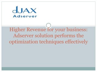 Higher Revenue for your business:
Adserver solution performs the
optimization techniques effectively
 