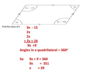 Find the value of x
3x - 15
2x
2x
+ 2x + 24
9x +9
Angles in a quadrilateral = 360o
So 9x + 9 = 360
9x = 351
x = 39
 