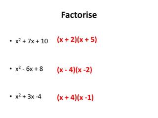 Factorise
• x2 + 7x + 10
• x2 - 6x + 8
• x2 + 3x -4
(x + 2)(x + 5)
(x - 4)(x -2)
(x + 4)(x -1)
 