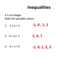 Inequalities
X is an integer
State the possible values
1. -1 ≤ x < 3
2. 4 < x ≤ 7
3. -2 < x < 4
-1, 0 , 1, 2
5, 6, 7
-1, 0, 1, 2, 3
 