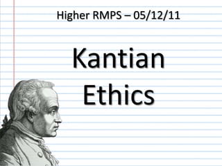Higher RMPS – 05/12/11


  Kantian
   Ethics
 