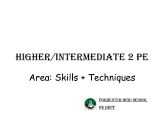 Higher/Intermediate 2 PE Area: Skills + Techniques Forrester High School PE Dept 