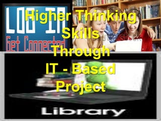 Higher Thinking
Skills
Through
IT - Based
Project
 