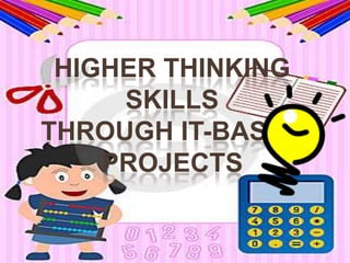 HIGHER THINKING
     SKILLS
THROUGH IT-BASED
    PROJECTS
 