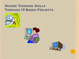 HIGHER THINKING SKILLS
THROUGH IT-BASED PROJECTS
 