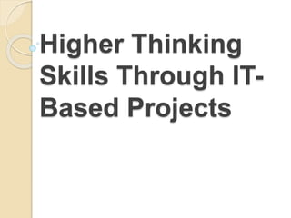 Higher Thinking
Skills Through IT-
Based Projects
 