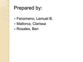Prepared by:
 Fenomeno, Lemuel B.
 Mallorca, Clarissa
 Rosales, Ben
 
