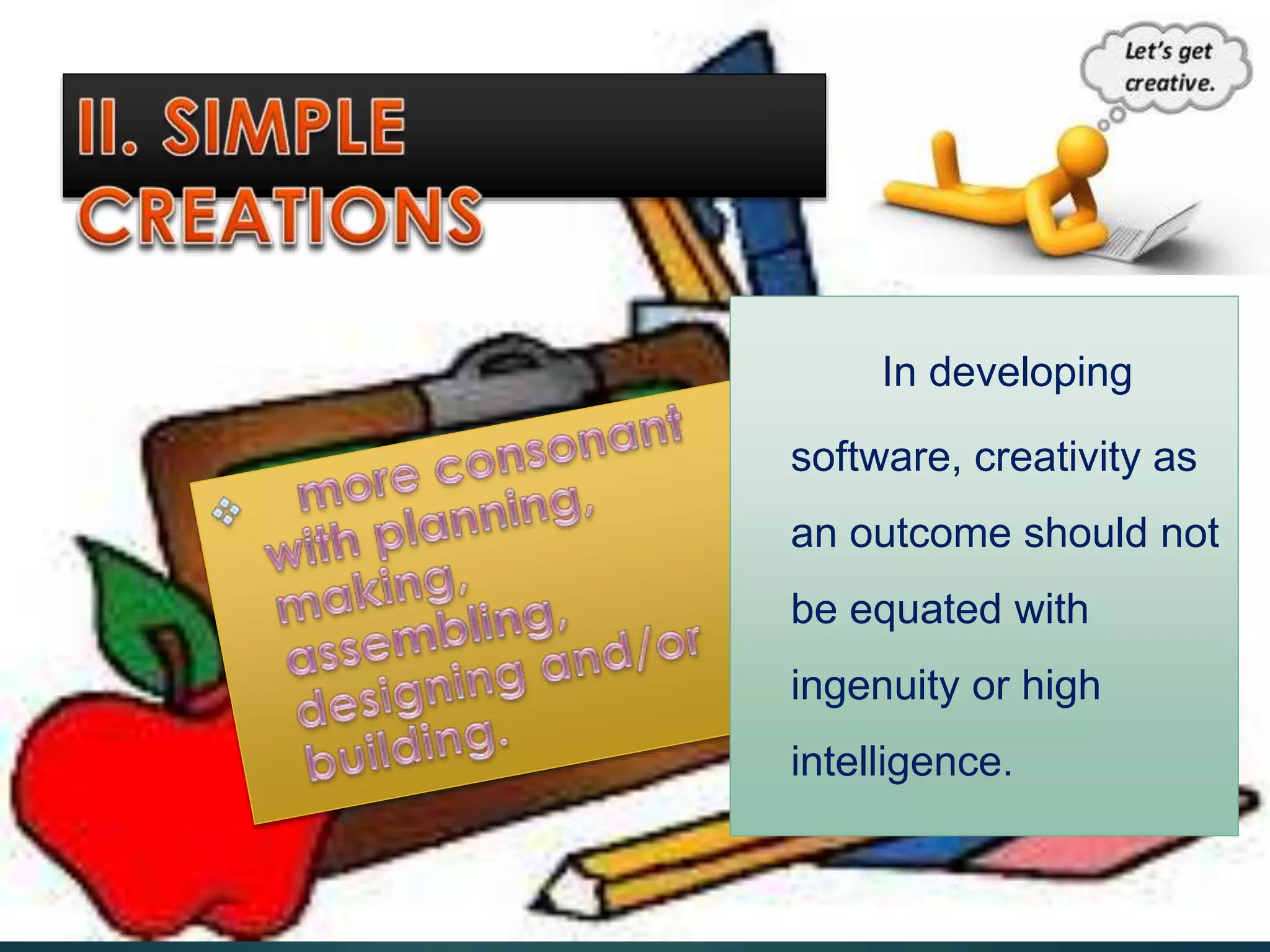 In developing
software, creativity as
an outcome should not
be equated with
ingenuity or high
intelligence.
 