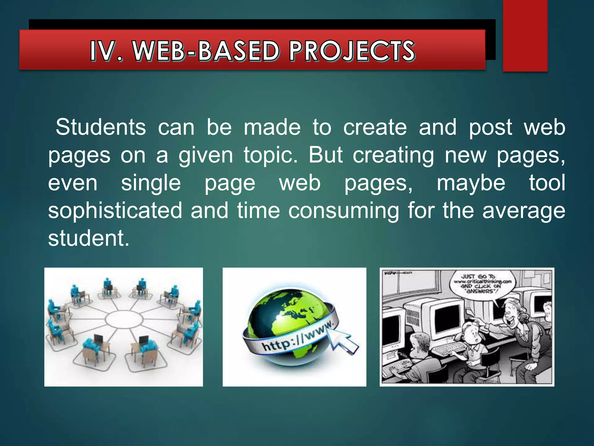 IV. WEB-BASED PROJECTS
Students can be made to create and post web
pages on a given topic. But creating new pages,
even single page web pages, maybe tool
sophisticated and time consuming for the average
student.
 