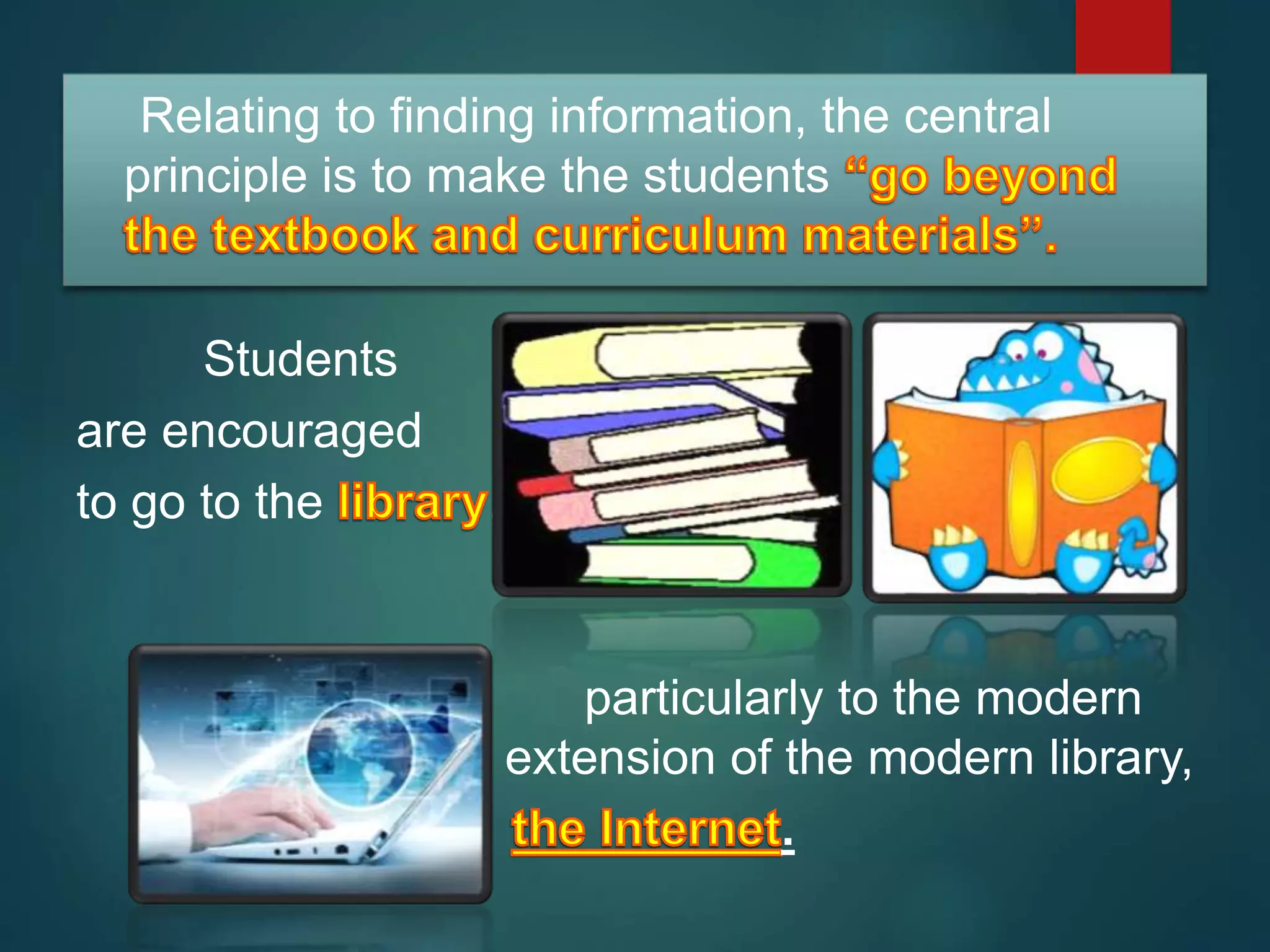 Relating to finding information, the central
principle is to make the students
Students
are encouraged
to go to the ,
particularly to the modern
extension of the modern library,
.
 