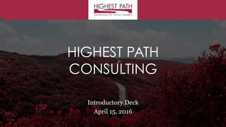 HIGHEST PATH
CONSULTING
Introductory Deck
2016
 
