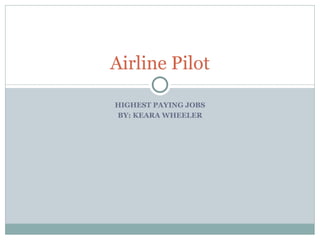HIGHEST PAYING JOBS BY: KEARA WHEELER Airline Pilot 