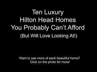 Ten Luxury
Hilton Head Homes
You Probably Can’t Afford
(But Will Love Looking At!)
Want to see more of each beautiful home?
Click on the photo for more!
 