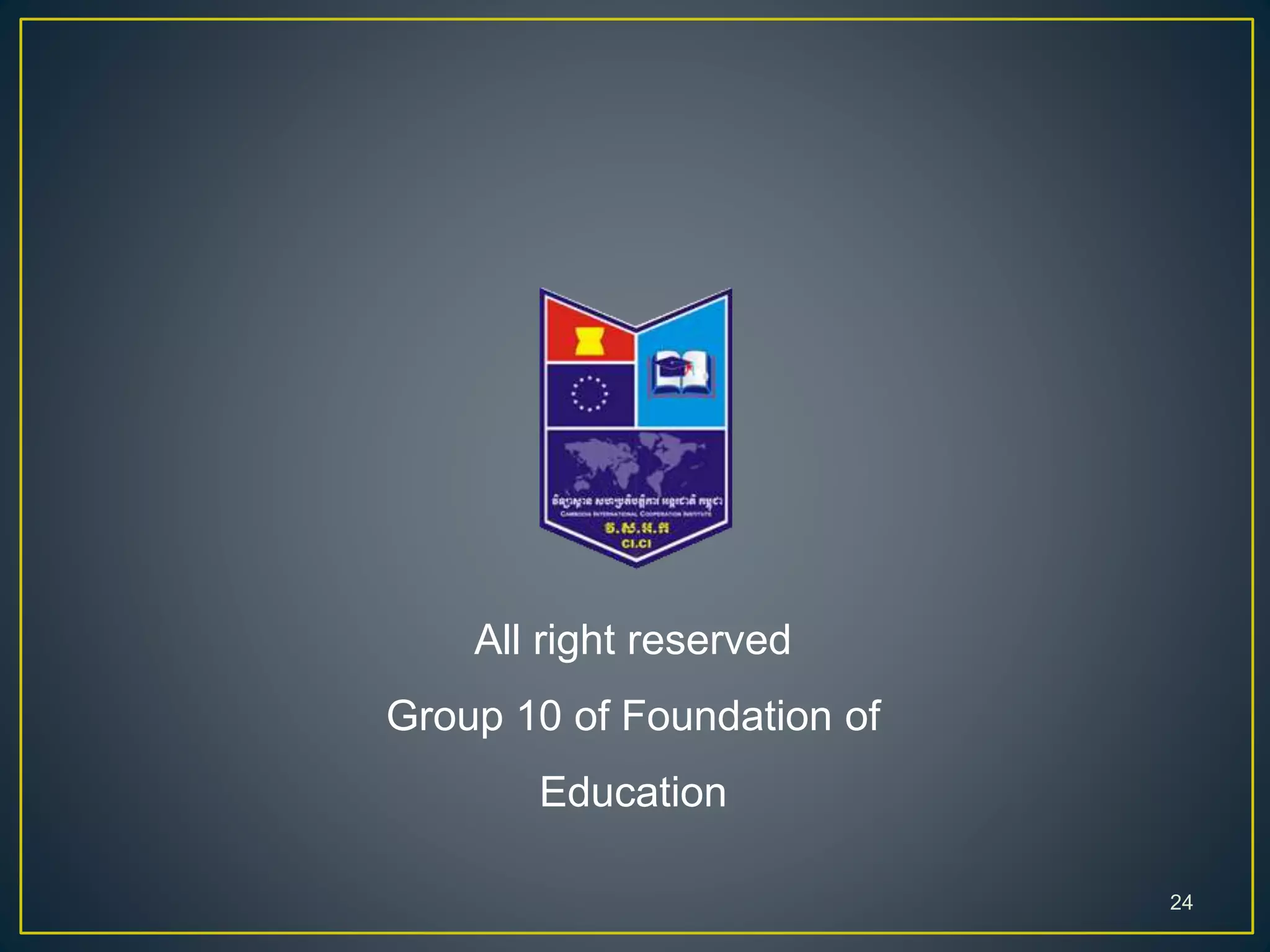 All right reserved
Group 10 of Foundation of
Education
24
 