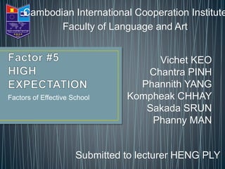 Factors of Effective School
Vichet KEO
Chantra PINH
Phannith YANG
Kompheak CHHAY
Sakada SRUN
Phanny MAN
Submitted to lecturer HENG PLY
Cambodian International Cooperation Institute
Faculty of Language and Art
 