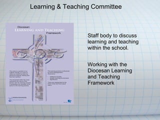 Learning & Teaching Committee



                  Staff body to discuss
                  learning and teaching
                  within the school.


                  Working with the
                  Diocesan Learning
                  and Teaching
                  Framework
 