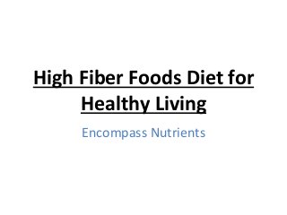 High Fiber Foods Diet for
Healthy Living
Encompass Nutrients
 