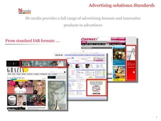 Advertising solutions :   Standards From standard IAB formats …. Hi-media provides a full range of advertising formats and innovative products to advertisers 