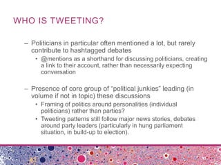 WHO IS TWEETING?
– Politicians in particular often mentioned a lot, but rarely
contribute to hashtagged debates
• @mention...