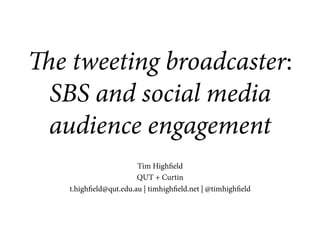 e tweeting broadcaster:
SBS and social media
audience engagement
Tim Highfield
QUT + Curtin
t.highfield@qut.edu.au | timhighfield.net | @timhighfield
 