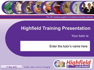Menu
1 quality, value, service & integrity
The UK’s leading supplier of compliance training materials
Highfield Training Presentation
Your tutor is:
17 May 2023
Enter the tutor’s name here
 