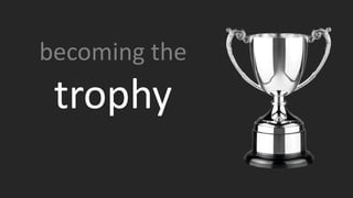 becoming the
trophy
 