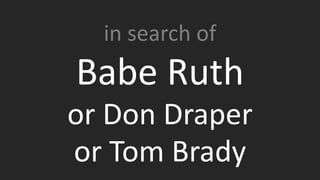 Being part of a fast-growing company, we’re always looking for
Babe Ruth or Don Draper or Tom Brady…
in search of
Babe Ruth
or Don Draper
or Tom Brady
 