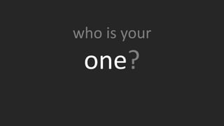 The most powerful question I ask is the simplest. If you were
going out on your own and you could reach back over your
professional life and take one person with you who would it
be?
How is that one person who you’re sure could help you
succeed?
who is your
one?
 