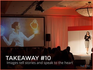 25 TAKEAWAYS
High Five Conference 2/25 - 2/26
TAKEAWAY #10
Images tell stories and speak to the heart
 
