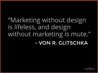 “Marketing without design
is lifeless, and design
without marketing is mute.”
- VON R. GLITSCHKA
 