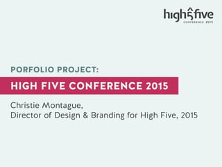 Christie Montague,
Director of Design & Branding for High Five, 2015
PORFOLIO PROJECT:
HIGH FIVE CONFERENCE 2015
 
