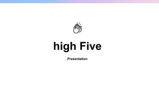 high Five
Presentation
 