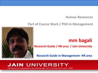 Human Resources
Part of Course Work / PhD in Management



                           mm bagali
   Research Guide / HR area / Jain University

     Research Guide in Management- HR area
 