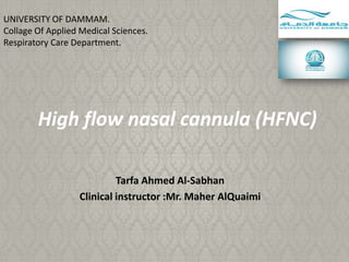 UNIVERSITY OF DAMMAM.
Collage Of Applied Medical Sciences.
Respiratory Care Department.

High flow nasal cannula (HFNC)
Tarfa Ahmed Al-Sabhan
Clinical instructor :Mr. Maher AlQuaimi

 