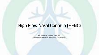 High Flow Nasal Cannula (HFNC)
Mr. Ahmed Al Gahtani, BSRC, RRT.
Acting Chief, Pediatric Respiratory Care Services
 