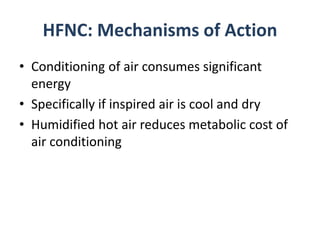 HFNC: Mechanisms of Action
• Conditioning of air consumes significant
energy
• Specifically if inspired air is cool and dry
• Humidified hot air reduces metabolic cost of
air conditioning
 
