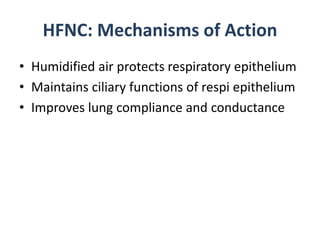 HFNC: Mechanisms of Action
• Humidified air protects respiratory epithelium
• Maintains ciliary functions of respi epithelium
• Improves lung compliance and conductance
 
