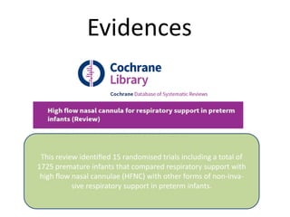 Evidences
This review identiﬁed 15 randomised trials including a total of
1725 premature infants that compared respiratory support with
high ﬂow nasal cannulae (HFNC) with other forms of non-inva-
sive respiratory support in preterm infants.
 