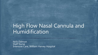 Nick Dalmon
Staff Nurse
Intensive Care, William Harvey Hospital
High Flow Nasal Cannula and
Humidification
 