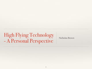 High Flying Technology
- A Personal Perspective
Nicholas Brown
1
 